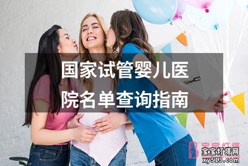 国家试管婴儿医院名单查询指南