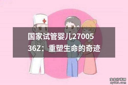 国家试管婴儿2700536Z：重塑生命的奇迹