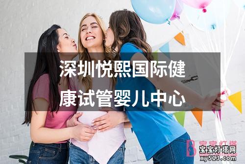 深圳悦熙国际健康试管婴儿中心