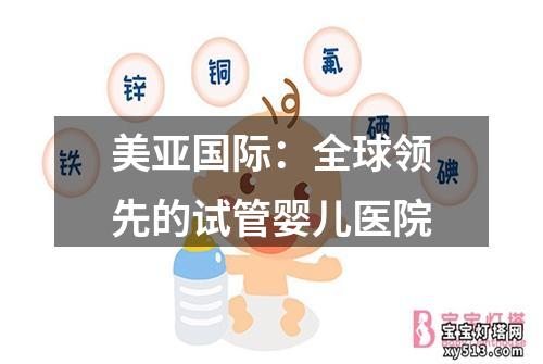 美亚国际：全球领先的试管婴儿医院