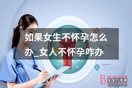 如果女生不怀孕怎么办_女人不怀孕咋办