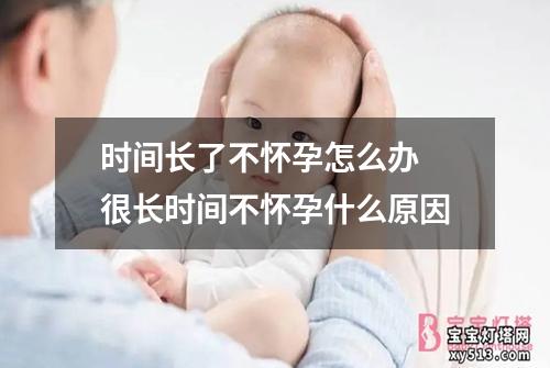 时间长了不怀孕怎么办 很长时间不怀孕什么原因