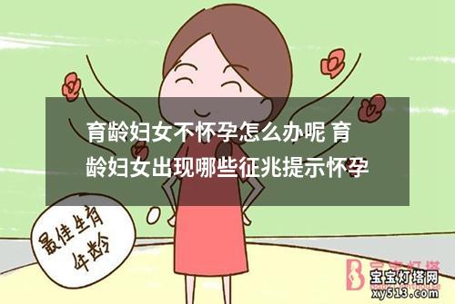 育龄妇女不怀孕怎么办呢 育龄妇女出现哪些征兆提示怀孕