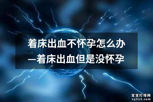 着床出血不怀孕怎么办—着床出血但是没怀孕