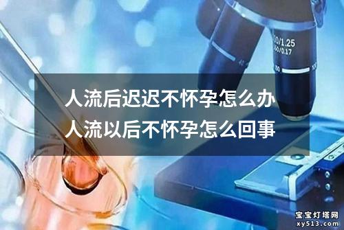 人流后迟迟不怀孕怎么办 人流以后不怀孕怎么回事