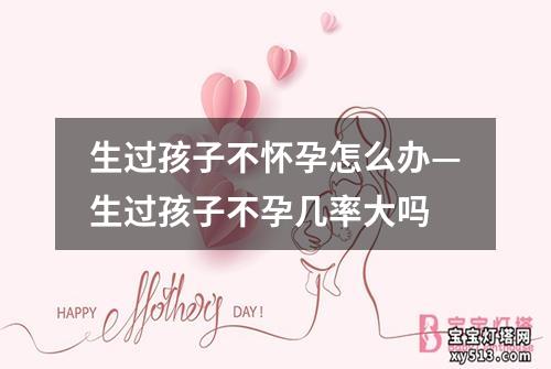 生过孩子不怀孕怎么办—生过孩子不孕几率大吗