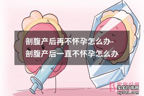 剖腹产后再不怀孕怎么办-剖腹产后一直不怀孕怎么办