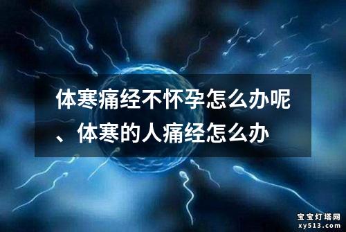 体寒痛经不怀孕怎么办呢、体寒的人痛经怎么办