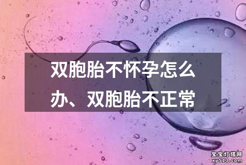 双胞胎不怀孕怎么办、双胞胎不正常