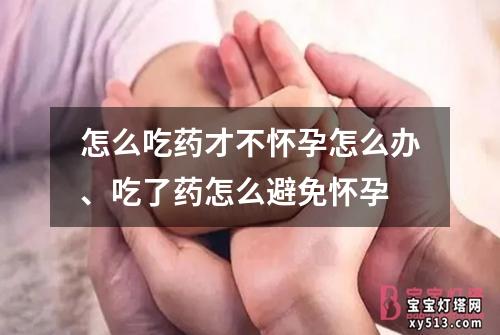 怎么吃药才不怀孕怎么办、吃了药怎么避免怀孕