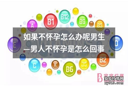 如果不怀孕怎么办呢男生—男人不怀孕是怎么回事