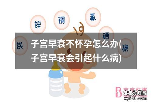 子宫早衰不怀孕怎么办(子宫早衰会引起什么病)