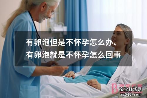 有卵泡但是不怀孕怎么办、有卵泡就是不怀孕怎么回事