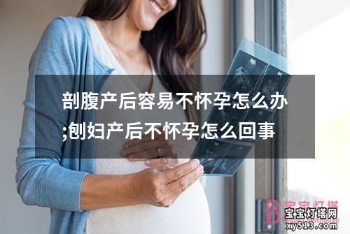 剖腹产后容易不怀孕怎么办;刨妇产后不怀孕怎么回事