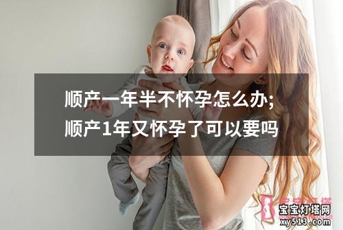 顺产一年半不怀孕怎么办;顺产1年又怀孕了可以要吗