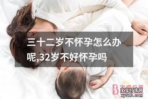 三十二岁不怀孕怎么办呢,32岁不好怀孕吗