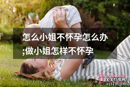 怎么小姐不怀孕怎么办;做小姐怎样不怀孕