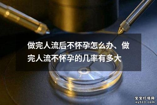 做完人流后不怀孕怎么办、做完人流不怀孕的几率有多大