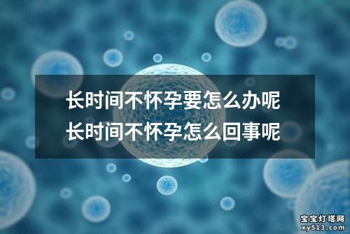 长时间不怀孕要怎么办呢 长时间不怀孕怎么回事呢