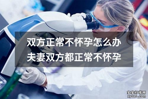 双方正常不怀孕怎么办夫妻双方都正常不怀孕