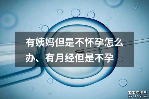 有姨妈但是不怀孕怎么办、有月经但是不孕