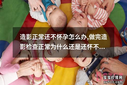 造影正常还不怀孕怎么办,做完造影检查正常为什么还是还怀不上