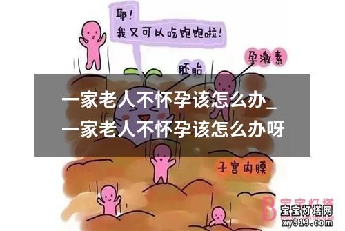 一家老人不怀孕该怎么办_一家老人不怀孕该怎么办呀