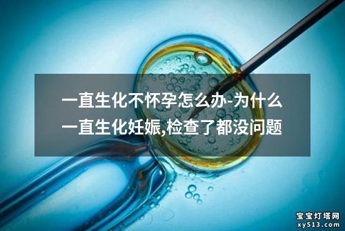 一直生化不怀孕怎么办-为什么一直生化妊娠,检查了都没问题