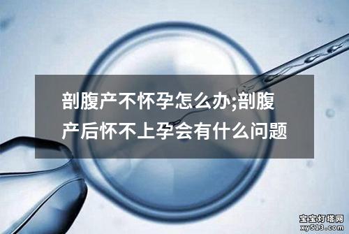 剖腹产不怀孕怎么办;剖腹产后怀不上孕会有什么问题