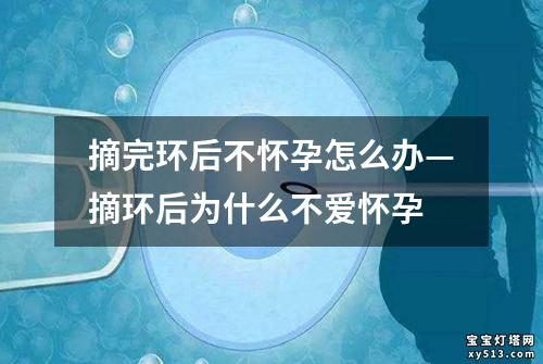 摘完环后不怀孕怎么办—摘环后为什么不爱怀孕