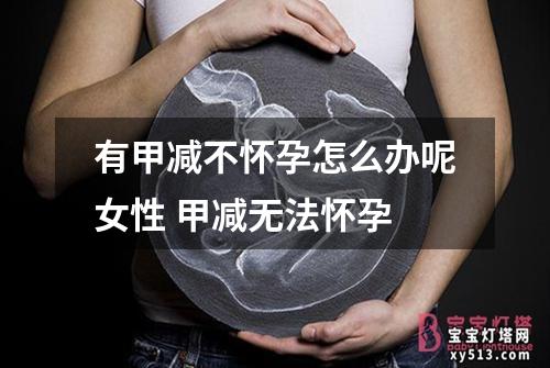 有甲减不怀孕怎么办呢女性 甲减无法怀孕