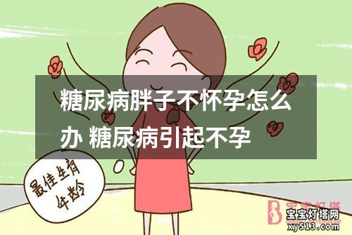 糖尿病胖子不怀孕怎么办 糖尿病引起不孕