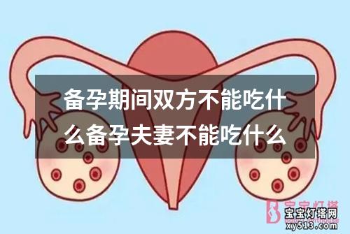 备孕期间双方不能吃什么备孕夫妻不能吃什么