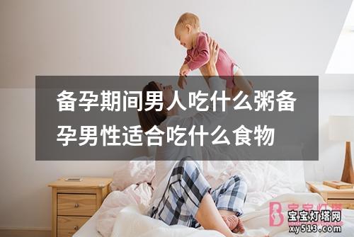 备孕期间男人吃什么粥备孕男性适合吃什么食物