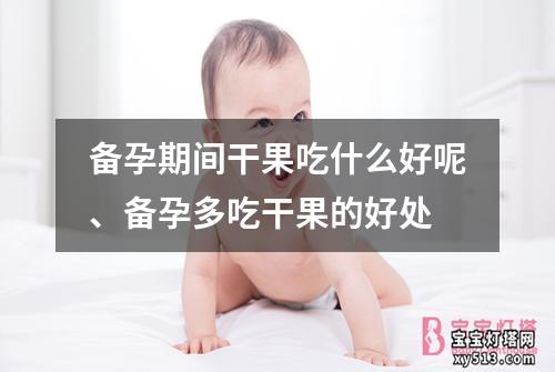 备孕期间干果吃什么好呢、备孕多吃干果的好处