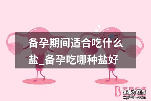 备孕期间适合吃什么盐_备孕吃哪种盐好