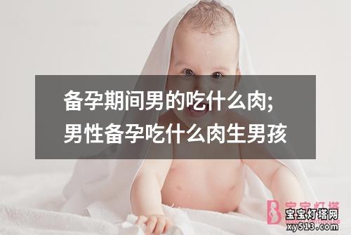 备孕期间男的吃什么肉;男性备孕吃什么肉生男孩