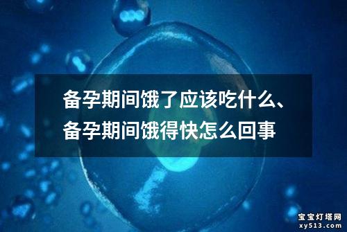 备孕期间饿了应该吃什么、备孕期间饿得快怎么回事