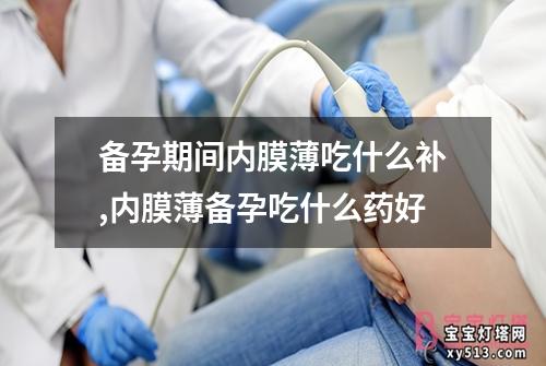 备孕期间内膜薄吃什么补,内膜薄备孕吃什么药好