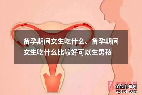 备孕期间女生吃什么、备孕期间女生吃什么比较好可以生男孩