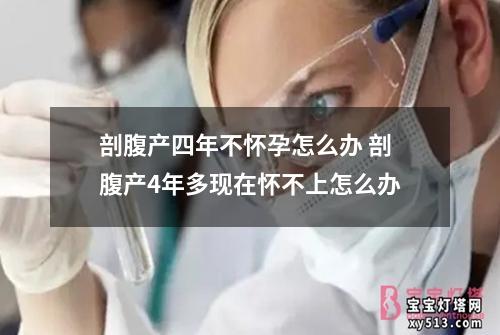 剖腹产四年不怀孕怎么办 剖腹产4年多现在怀不上怎么办