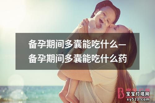 备孕期间多囊能吃什么—备孕期间多囊能吃什么药