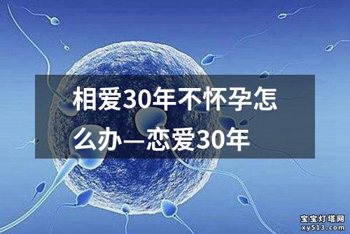 相爱30年不怀孕怎么办—恋爱30年