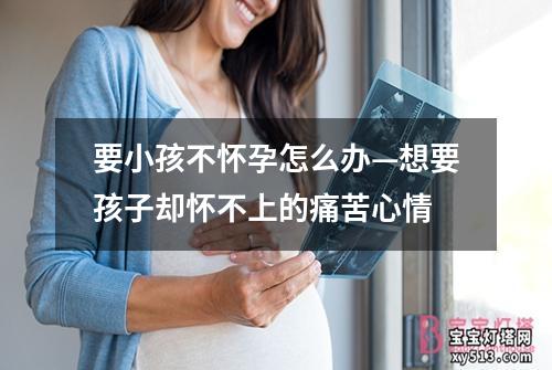 要小孩不怀孕怎么办—想要孩子却怀不上的痛苦心情