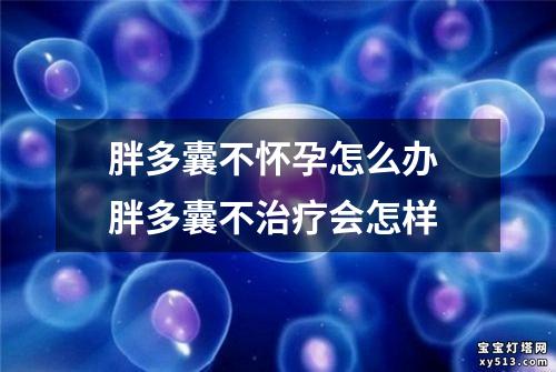 胖多囊不怀孕怎么办 胖多囊不治疗会怎样