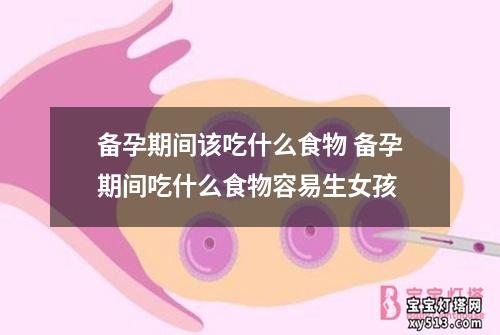 备孕期间该吃什么食物 备孕期间吃什么食物容易生女孩