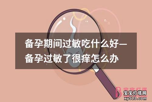 备孕期间过敏吃什么好—备孕过敏了很痒怎么办