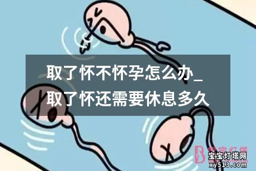 取了怀不怀孕怎么办_取了怀还需要休息多久