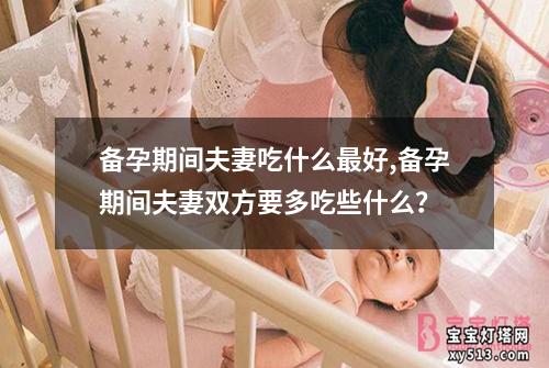 备孕期间夫妻吃什么最好,备孕期间夫妻双方要多吃些什么？