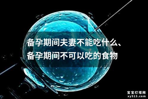 备孕期间夫妻不能吃什么、备孕期间不可以吃的食物